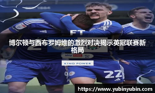 博尔顿与西布罗姆维的激烈对决揭示英冠联赛新格局