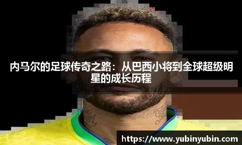 内马尔的足球传奇之路：从巴西小将到全球超级明星的成长历程
