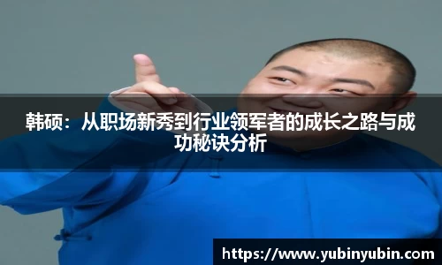 韩硕：从职场新秀到行业领军者的成长之路与成功秘诀分析