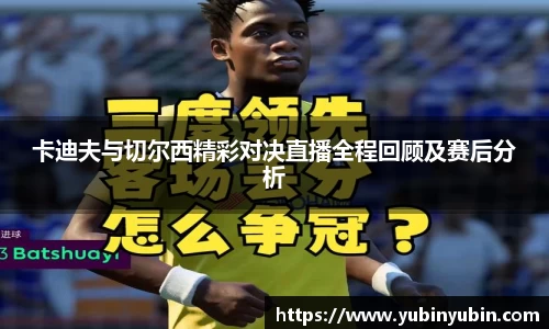 卡迪夫与切尔西精彩对决直播全程回顾及赛后分析